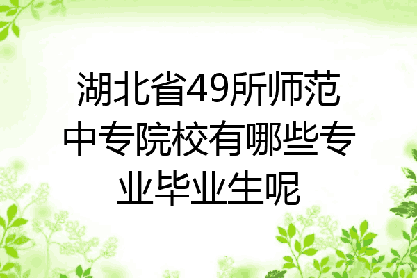 湖北省49所师范中专院校有哪些专业毕业生呢