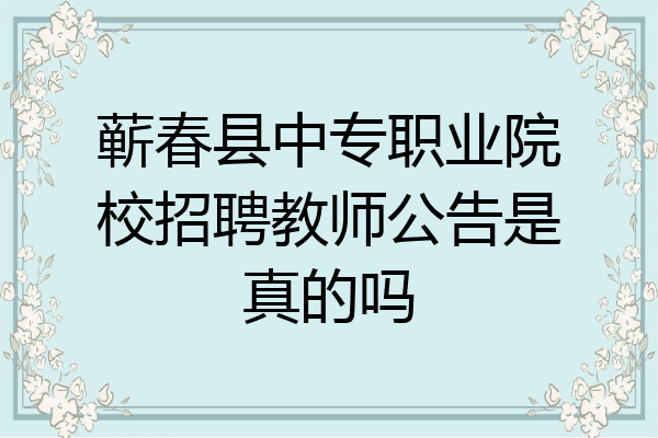 蕲春县中专职业院校招聘教师公告是真的吗