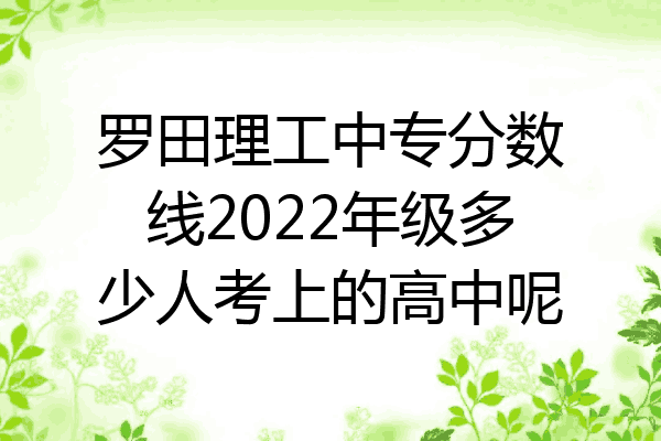 罗田理工中专分数线2022年级多少人考上的高中呢