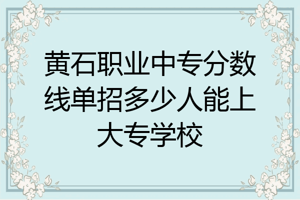 黄石职业中专分数线单招多少人能上大专学校