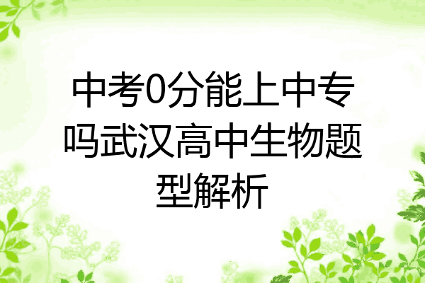 中考0分能上中专吗武汉高中生物题型解析