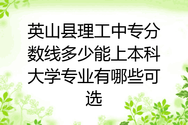 英山县理工中专分数线多少能上本科大学专业有哪些可选