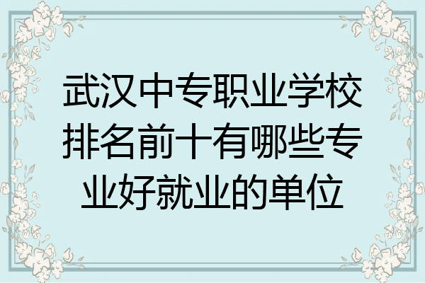 武汉中专职业学校排名前十有哪些专业好就业的单位