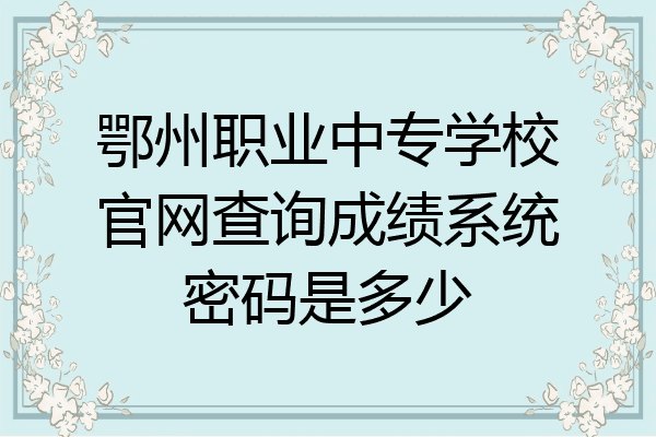 鄂州职业中专学校官网查询成绩系统密码是多少