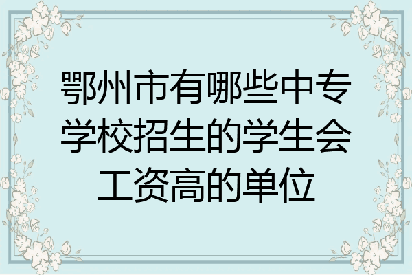 鄂州市有哪些中专学校招生的学生会工资高的单位