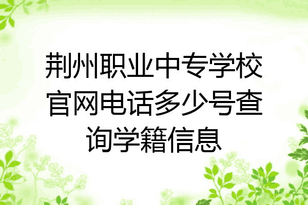 荆州职业中专学校官网电话多少号查询学籍信息
