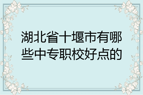 湖北省十堰市有哪些中专职校好点的