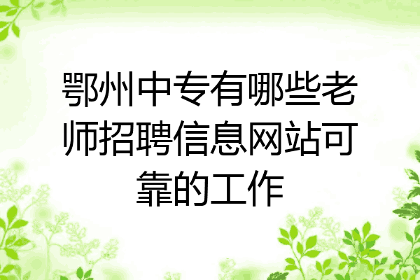 鄂州中专有哪些老师招聘信息网站可靠的工作