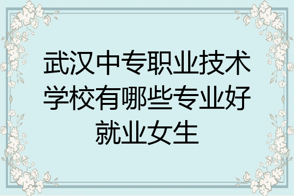 武汉中专职业技术学校有哪些专业好就业女生