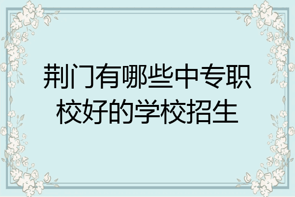荆门有哪些中专职校好的学校招生