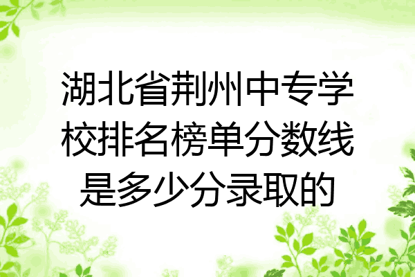 湖北省荆州中专学校排名榜单分数线是多少分录取的
