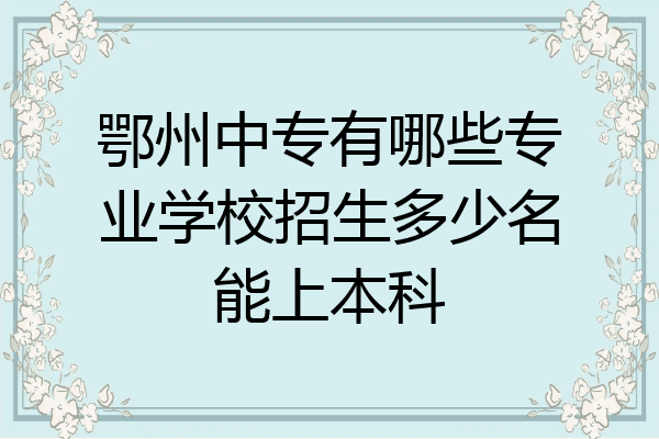 鄂州中专有哪些专业学校招生多少名能上本科