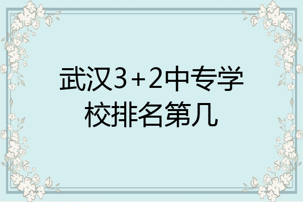 武汉3+2中专学校排名第几