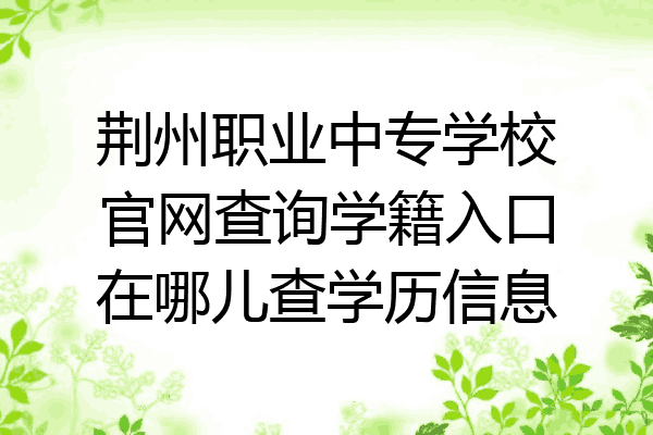 荆州职业中专学校官网查询学籍入口在哪儿查学历信息