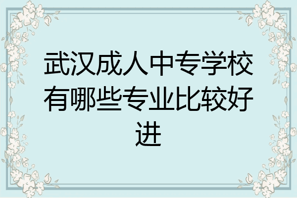 武汉成人中专学校有哪些专业比较好进
