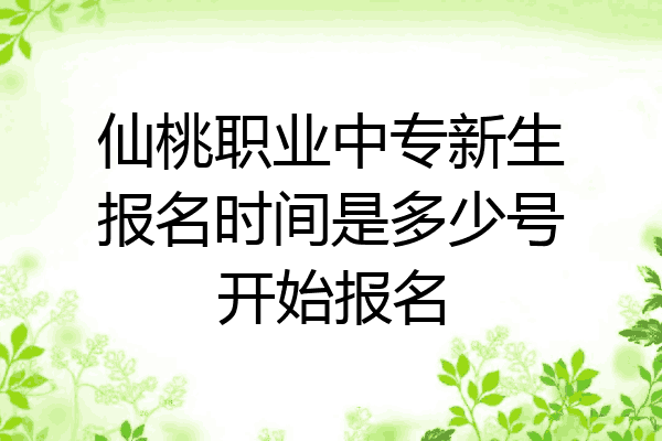 仙桃职业中专新生报名时间是多少号开始报名
