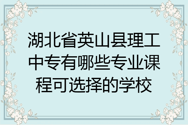 湖北省英山县理工中专有哪些专业课程可选择的学校