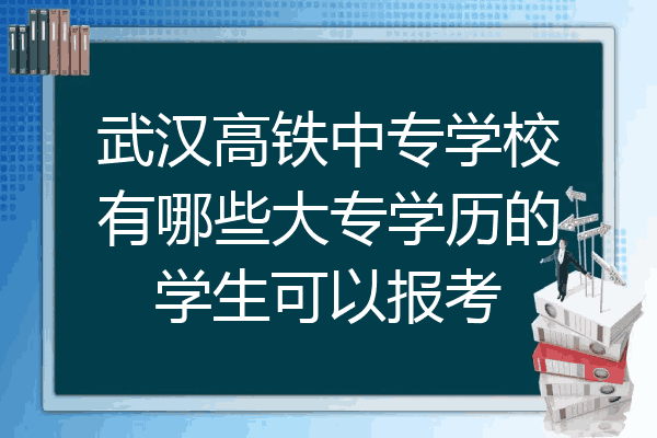 武汉高铁中专学校有哪些大专学历的学生可以报考