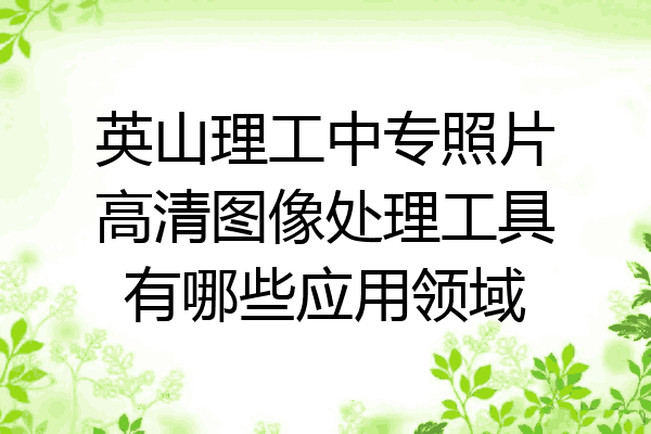 英山理工中专照片高清图像处理工具有哪些应用领域