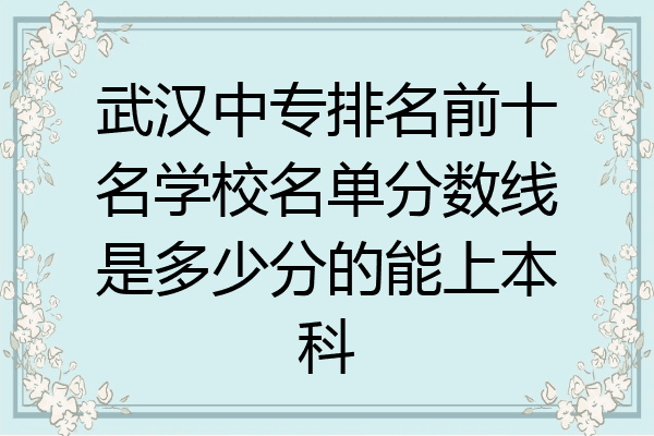 武汉中专排名前十名学校名单分数线是多少分的能上本科