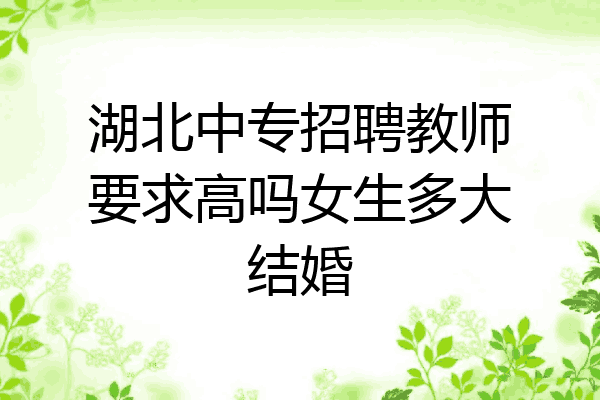 湖北中专招聘教师要求高吗女生多大结婚