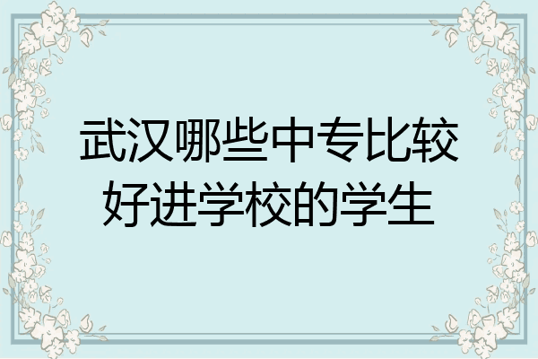 武汉哪些中专比较好进学校的学生