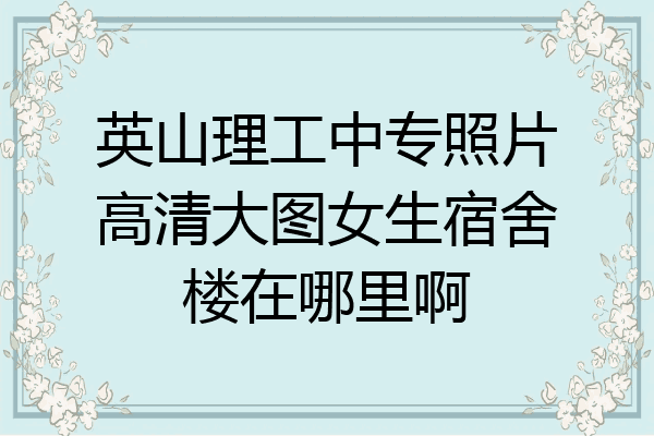 英山理工中专照片高清大图女生宿舍楼在哪里啊