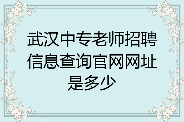 武汉中专老师招聘信息查询官网网址是多少