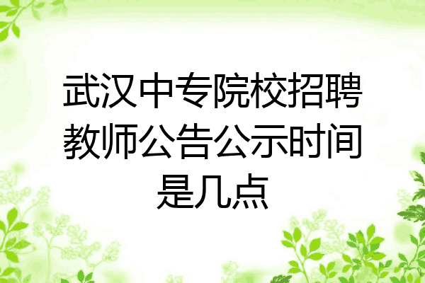 武汉中专院校招聘教师公告公示时间是几点