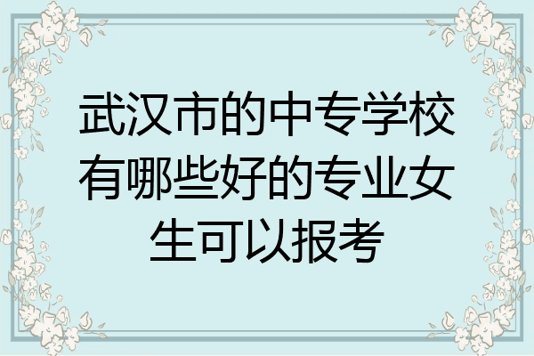 武汉市的中专学校有哪些好的专业女生可以报考