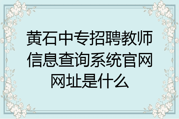 黄石中专招聘教师信息查询系统官网网址是什么