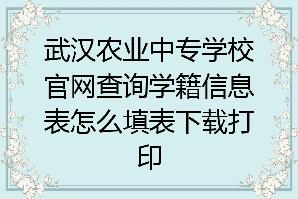 武汉农业中专学校官网查询学籍信息表怎么填表下载打印