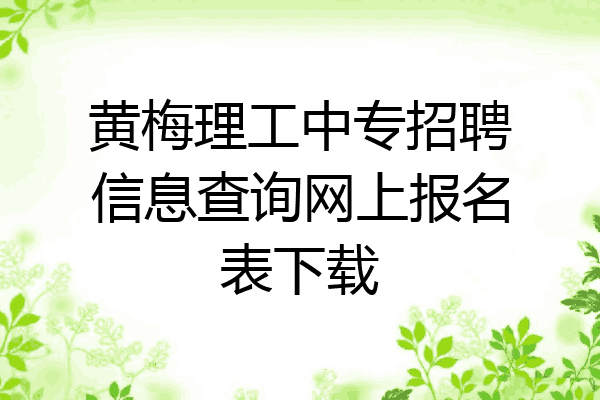 黄梅理工中专招聘信息查询网上报名表下载