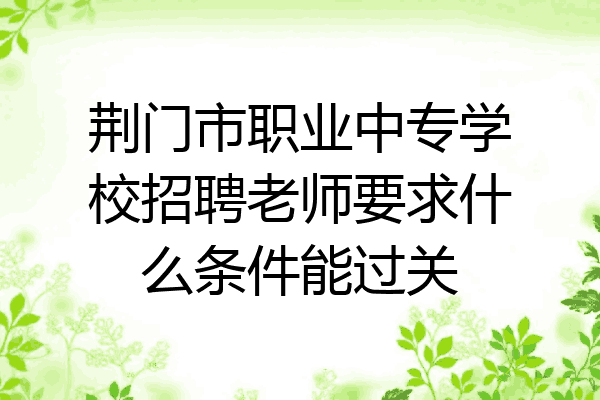 荆门市职业中专学校招聘老师要求什么条件能过关