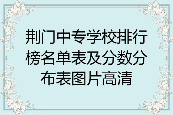 荆门中专学校排行榜名单表及分数分布表图片高清