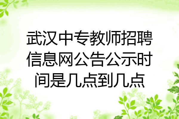 武汉中专教师招聘信息网公告公示时间是几点到几点