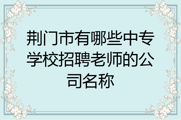 荆门市有哪些中专学校招聘老师的公司名称