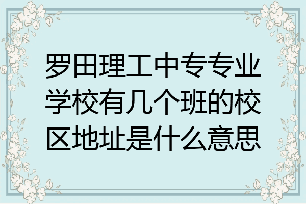 罗田理工中专专业学校有几个班的校区地址是什么意思