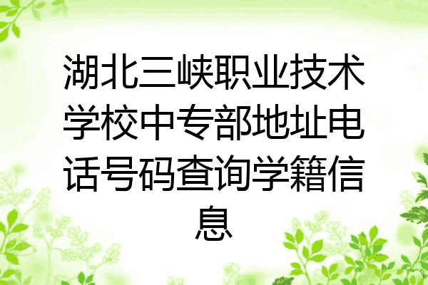 湖北三峡职业技术学校中专部地址电话号码查询学籍信息