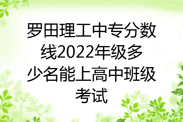 罗田理工中专分数线2022年级多少名能上高中班级考试