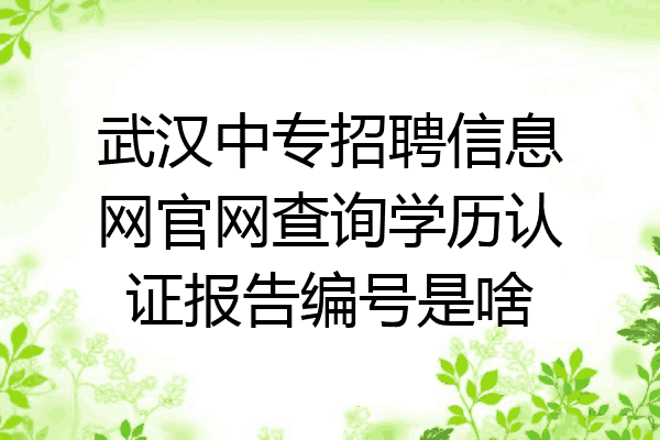 武汉中专招聘信息网官网查询学历认证报告编号是啥