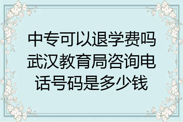 中专可以退学费吗武汉教育局咨询电话号码是多少钱