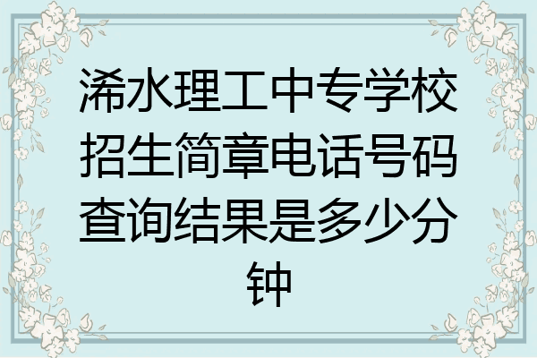 浠水理工中专学校招生简章电话号码查询结果是多少分钟