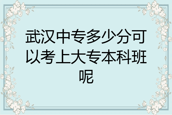 武汉中专多少分可以考上大专本科班呢