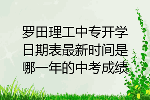 罗田理工中专开学日期表最新时间是哪一年的中考成绩