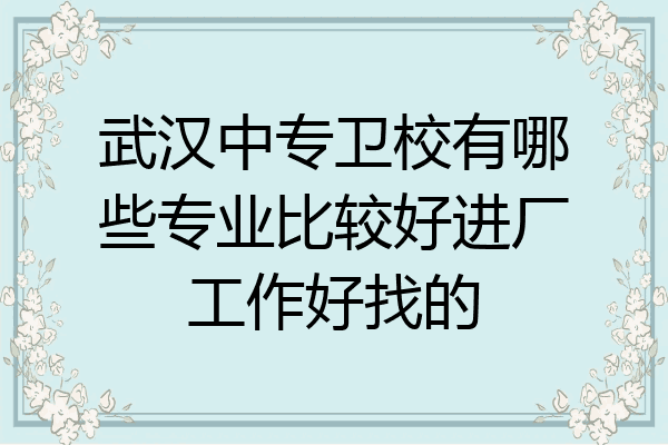 武汉中专卫校有哪些专业比较好进厂工作好找的