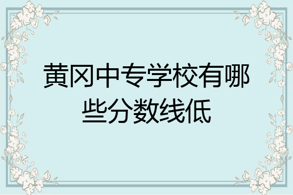 黄冈中专学校有哪些分数线低