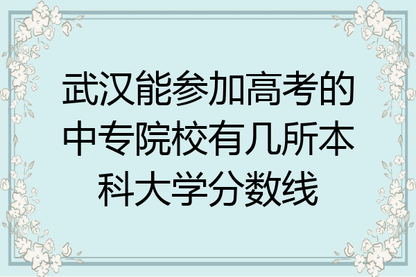 武汉能参加高考的中专院校有几所本科大学分数线
