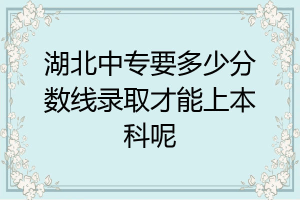 湖北中专要多少分数线录取才能上本科呢