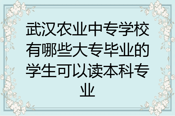 武汉农业中专学校有哪些大专毕业的学生可以读本科专业